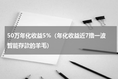 50万年化收益5%（年化收益近7撸一波智能存款的羊毛）