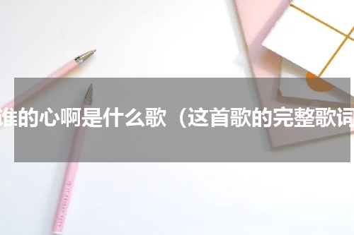 是谁的心啊是什么歌（这首歌的完整歌词）