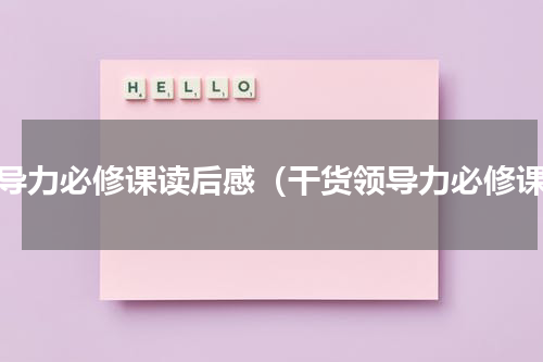 领导力必修课读后感（干货领导力必修课）