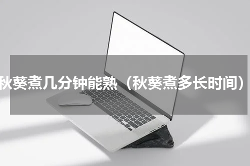秋葵煮几分钟能熟（秋葵煮多长时间）
