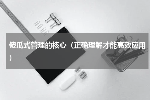傻瓜式管理的核心（正确理解才能高效应用）