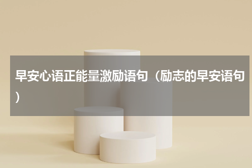 早安心语正能量激励语句（励志的早安语句）