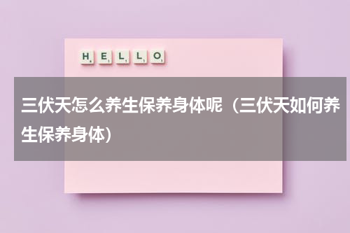 三伏天怎么养生保养身体呢（三伏天如何养生保养身体）