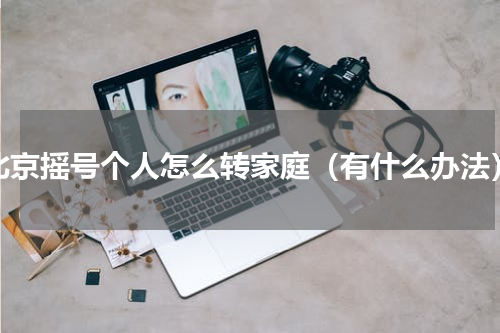 北京摇号个人怎么转家庭（有什么办法）