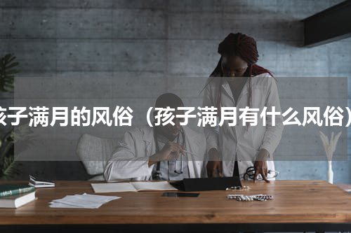 孩子满月的风俗（孩子满月有什么风俗）