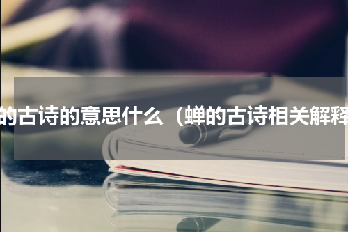 蝉的古诗的意思什么（蝉的古诗相关解释）