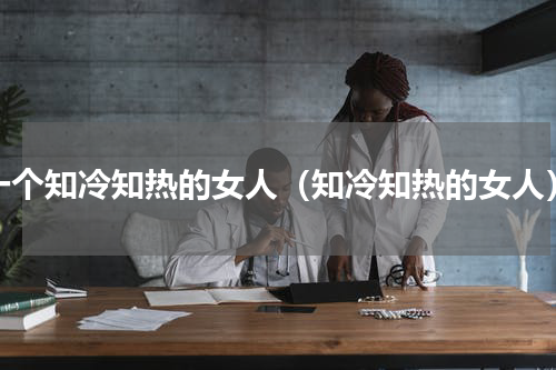 一个知冷知热的女人（知冷知热的女人）