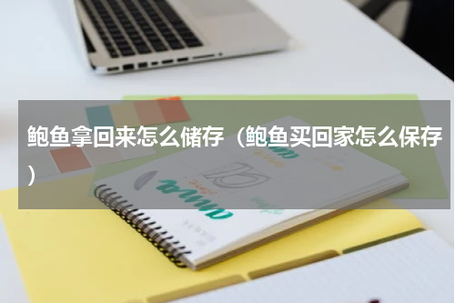 鲍鱼拿回来怎么储存（鲍鱼买回家怎么保存）