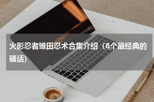 火影忍者雏田忍术合集介绍（8个最经典的骚话）