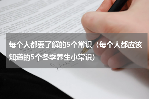 每个人都要了解的5个常识（每个人都应该知道的5个冬季养生小常识）