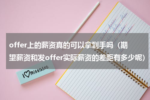 offer上的薪资真的可以拿到手吗（期望薪资和发offer实际薪资的差距有多少呢）