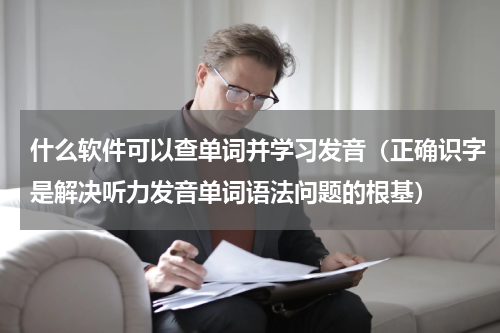 什么软件可以查单词并学习发音（正确识字是解决听力发音单词语法问题的根基）