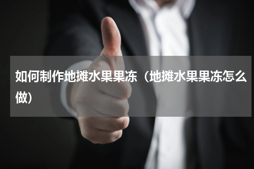 如何制作地摊水果果冻（地摊水果果冻怎么做）