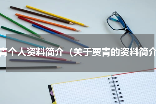 贾青个人资料简介（关于贾青的资料简介）