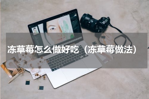 冻草莓怎么做好吃（冻草莓做法）