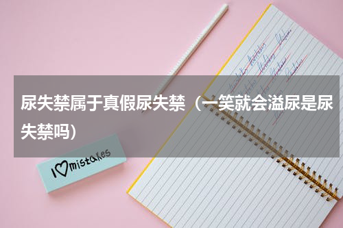 尿失禁属于真假尿失禁（一笑就会溢尿是尿失禁吗）