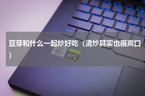 豆芽和什么一起炒好吃（清炒其实也很爽口）