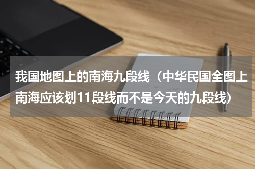 我国地图上的南海九段线（中华民国全图上南海应该划11段线而不是今天的九段线）