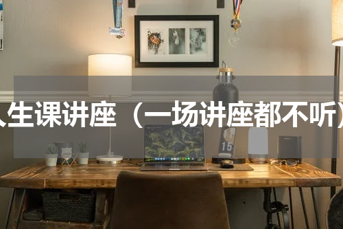 人生课讲座（一场讲座都不听）