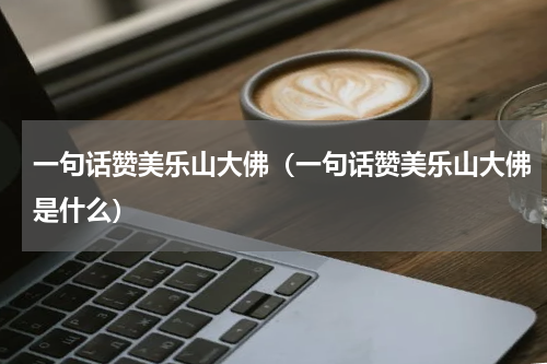 一句话赞美乐山大佛（一句话赞美乐山大佛是什么）