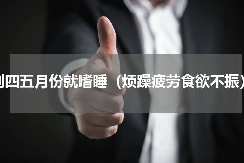到四五月份就嗜睡（烦躁疲劳食欲不振）