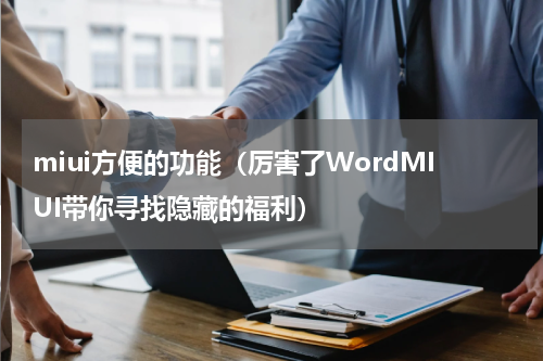 miui方便的功能（厉害了WordMIUI带你寻找隐藏的福利）
