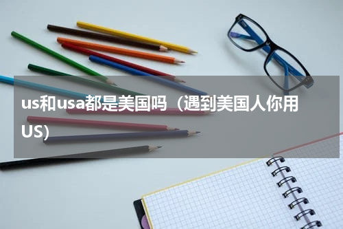 us和usa都是美国吗（遇到美国人你用US）