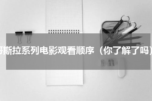 哥斯拉系列电影观看顺序（你了解了吗）
