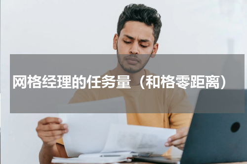 网格经理的任务量（和格零距离）