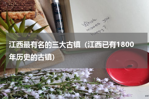 江西最有名的三大古镇（江西已有1800年历史的古镇）