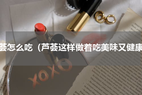 芦荟怎么吃（芦荟这样做着吃美味又健康）