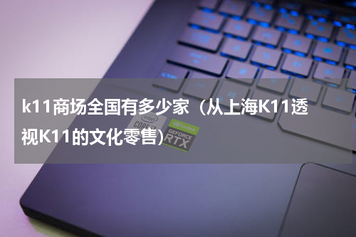 k11商场全国有多少家（从上海K11透视K11的文化零售）