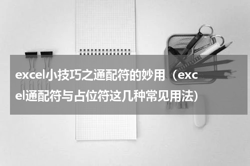 excel小技巧之通配符的妙用（excel通配符与占位符这几种常见用法）