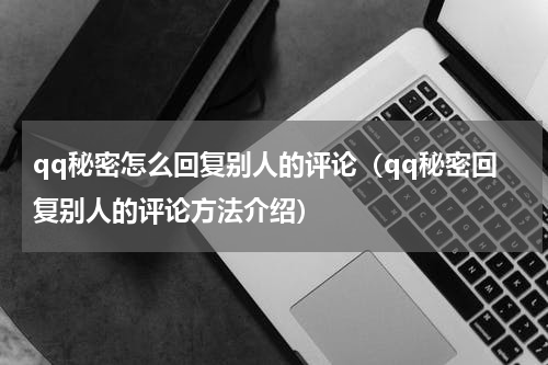 qq秘密怎么回复别人的评论（qq秘密回复别人的评论方法介绍）