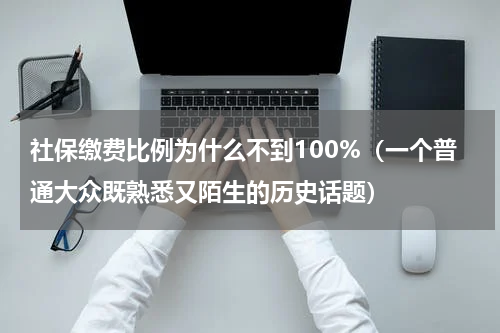 社保缴费比例为什么不到100%（一个普通大众既熟悉又陌生的历史话题）