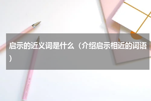 启示的近义词是什么（介绍启示相近的词语）