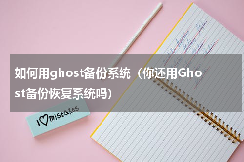 如何用ghost备份系统（你还用Ghost备份恢复系统吗）