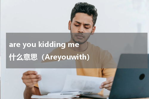 are you kidding me 什么意思（Areyouwith）