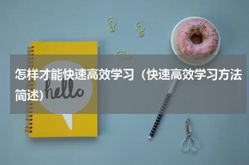 怎样才能快速高效学习（快速高效学习方法简述）