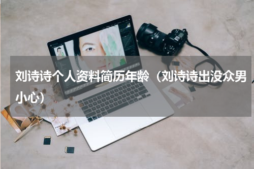 刘诗诗个人资料简历年龄（刘诗诗出没众男小心）
