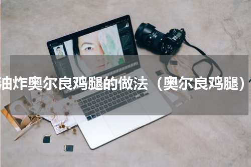 油炸奥尔良鸡腿的做法（奥尔良鸡腿）