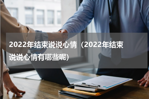 2022年结束说说心情（2022年结束说说心情有哪些呢）