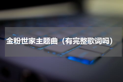 金粉世家主题曲（有完整歌词吗）