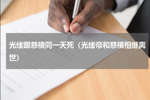光绪跟慈禧同一天死（光绪帝和慈禧相继离世）