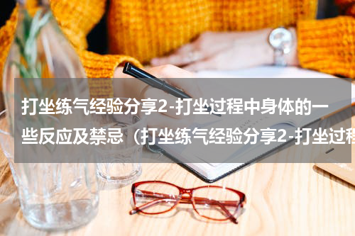 打坐练气经验分享2-打坐过程中身体的一些反应及禁忌（打坐练气经验分享2-打坐过程中身体的一些反应及禁忌）