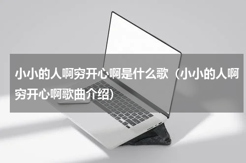 小小的人啊穷开心啊是什么歌（小小的人啊穷开心啊歌曲介绍）