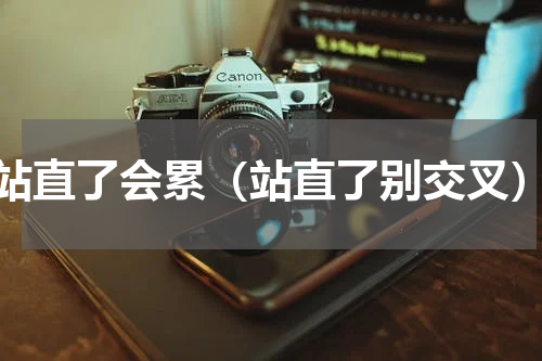 站直了会累（站直了别交叉）