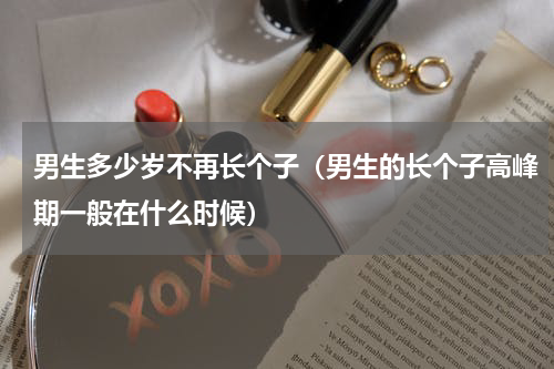 男生多少岁不再长个子（男生的长个子高峰期一般在什么时候）