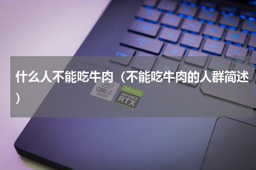 什么人不能吃牛肉（不能吃牛肉的人群简述）