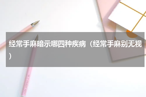经常手麻暗示哪四种疾病（经常手麻别无视）